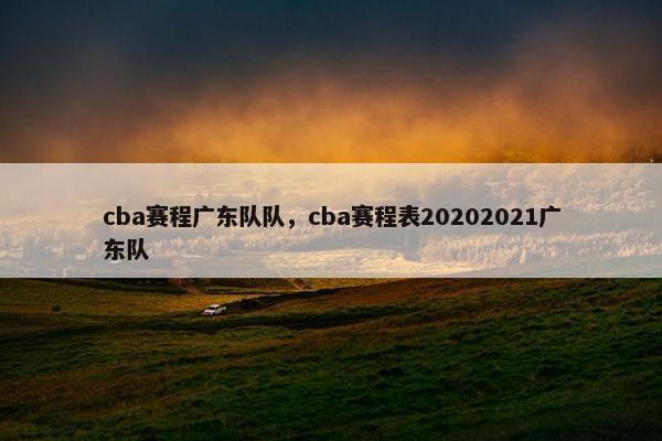 cba赛程广东队队，cba赛程表20202021广东队