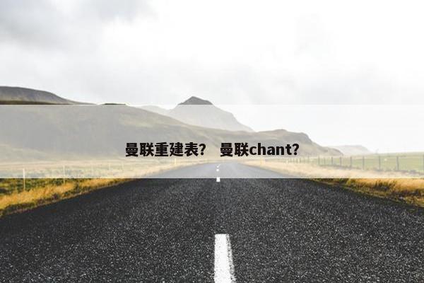 曼联重建表? 曼联chant? 曼联重建表? 曼联chant?