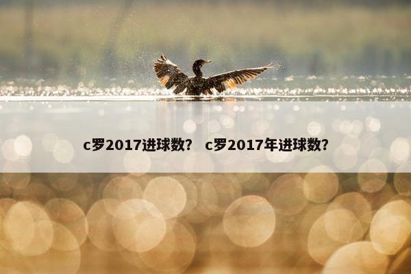 c罗2017进球数？ c罗2017年进球数？