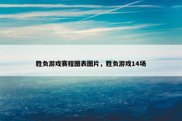 胜负游戏赛程图表图片,胜负游戏14场 胜负游戏赛程图表图片,胜负游戏14场
