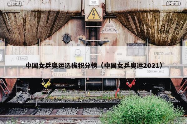 中国女乒奥运选拔积分榜（中国女乒奥运2021）