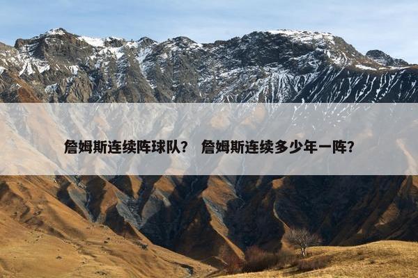 詹姆斯连续阵球队? 詹姆斯连续多少年一阵? 詹姆斯连续阵球队? 詹姆斯连续多少年一阵?