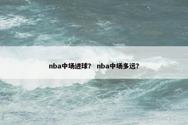 nba中场进球? nba中场多远? nba中场进球? nba中场多远?