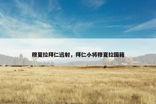 穆夏拉拜仁远射,拜仁小将穆夏拉国籍 穆夏拉拜仁远射,拜仁小将穆夏拉国籍