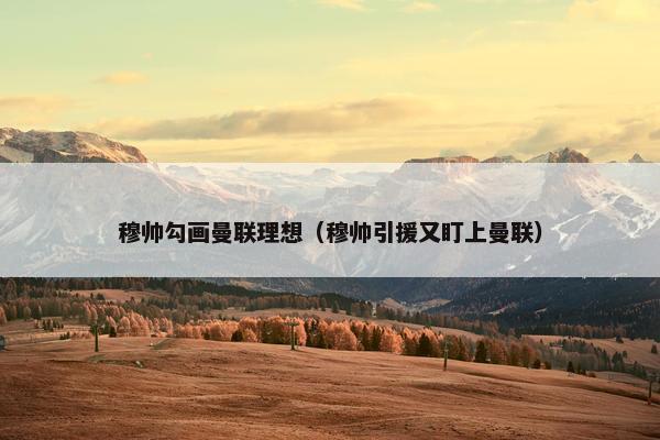 穆帅勾画曼联理想（穆帅引援又盯上曼联）