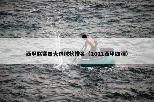 西甲联赛四大进球榜排名（2021西甲四强）