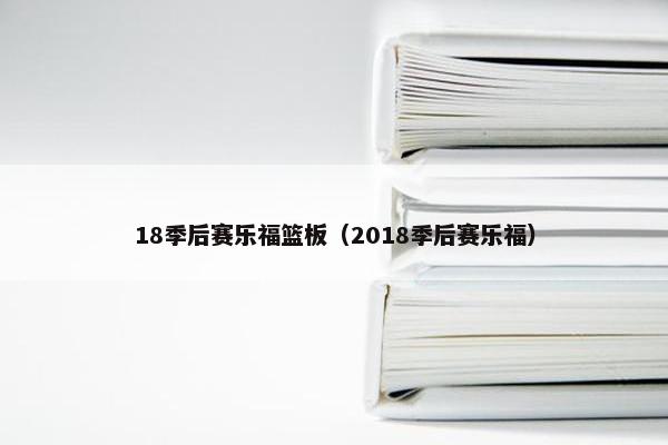 18季后赛乐福篮板（2018季后赛乐福）