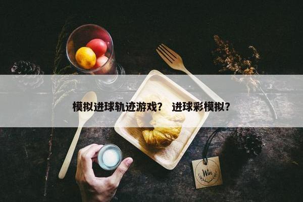 模拟进球轨迹游戏？ 进球彩模拟？