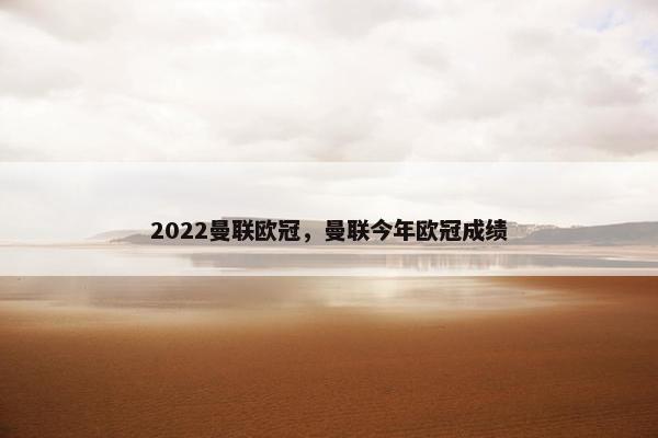2022曼联欧冠,曼联今年欧冠成绩 2022曼联欧冠,曼联今年欧冠成绩