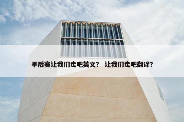 季后赛让我们走吧英文? 让我们走吧翻译? 季后赛让我们走吧英文? 让我们走吧翻译?