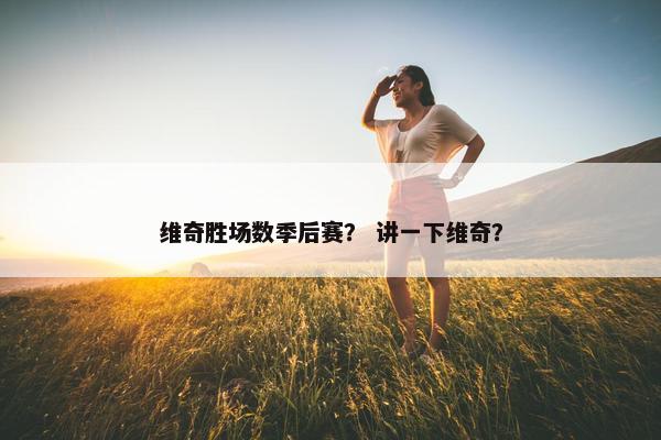 维奇胜场数季后赛? 讲一下维奇? 维奇胜场数季后赛? 讲一下维奇?