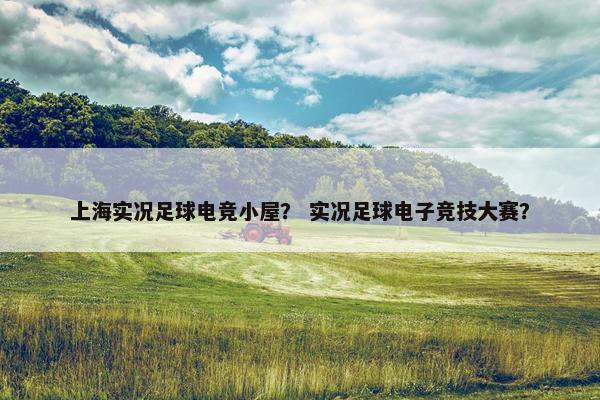 上海实况足球电竞小屋？ 实况足球电子竞技大赛？