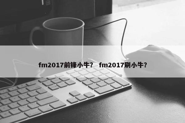 fm2017前锋小牛？ fm2017刷小牛？