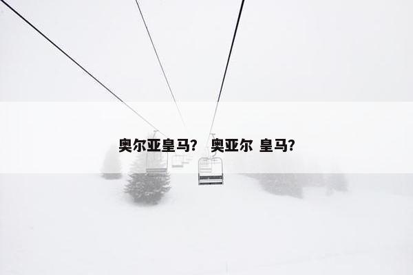 奥尔亚皇马？ 奥亚尔 皇马？