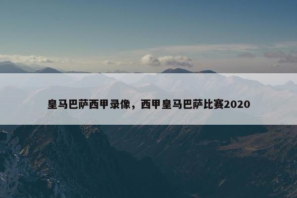 皇马巴萨西甲录像,西甲皇马巴萨比赛2020 皇马巴萨西甲录像,西甲皇马巴萨比赛2020