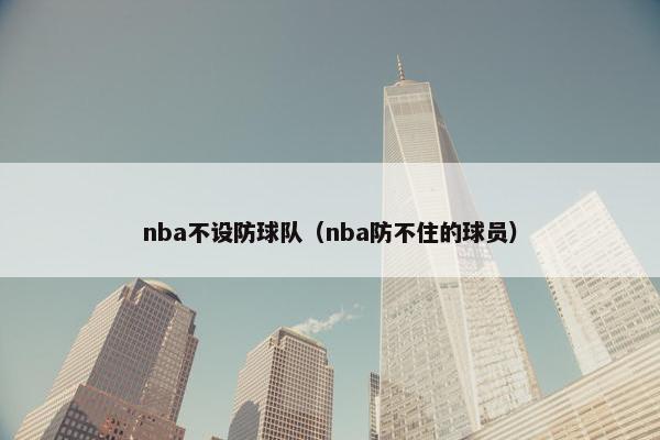 nba不设防球队(nba防不住的球员) nba不设防球队(nba防不住的球员)