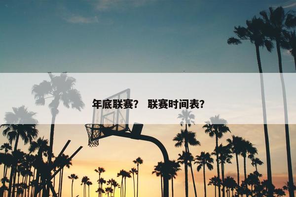 年底联赛？ 联赛时间表？