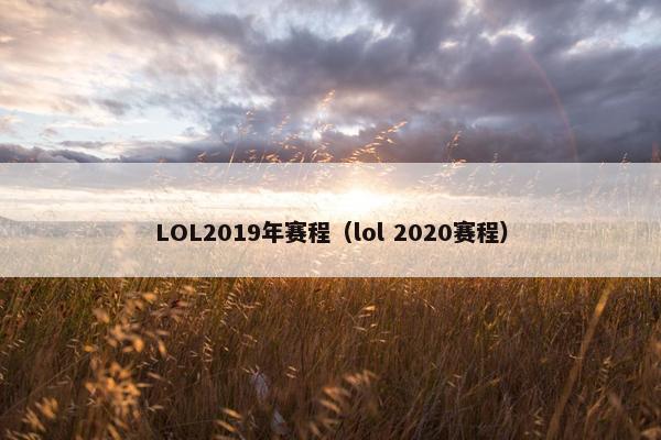 LOL2019年赛程（lol 2020赛程）