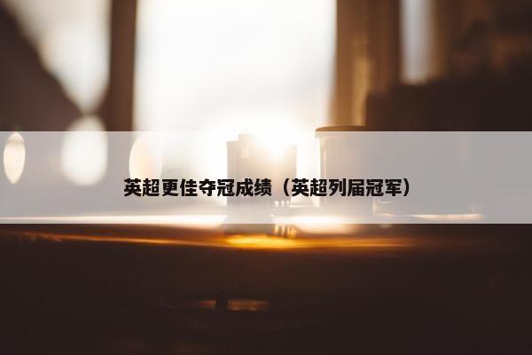 英超更佳夺冠成绩(英超列届冠军) 英超更佳夺冠成绩(英超列届冠军)