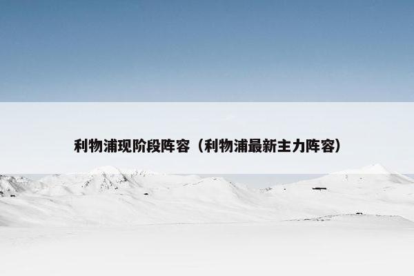 利物浦现阶段阵容(利物浦最新主力阵容) 利物浦现阶段阵容(利物浦最新主力阵容)