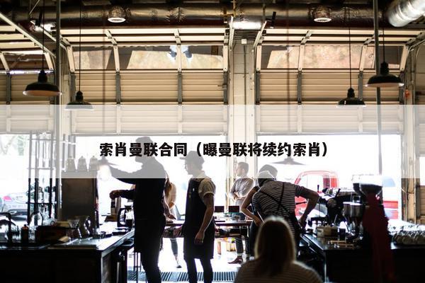 索肖曼联合同(曝曼联将续约索肖) 索肖曼联合同(曝曼联将续约索肖)