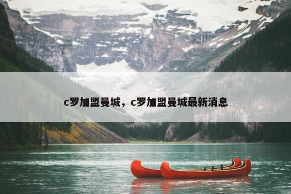 c罗加盟曼城，c罗加盟曼城最新消息