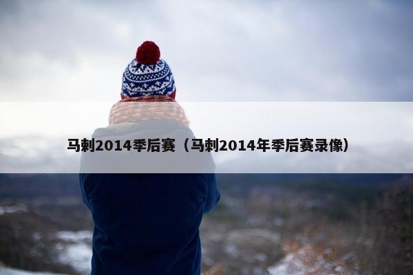 马剌2014季后赛（马刺2014年季后赛录像）