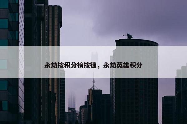 永劫按积分榜按键，永劫英雄积分