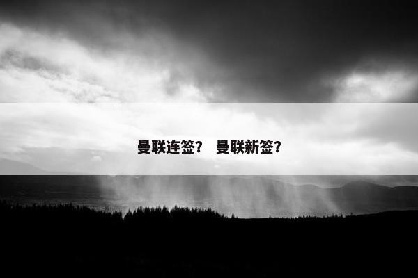 曼联连签？ 曼联新签？
