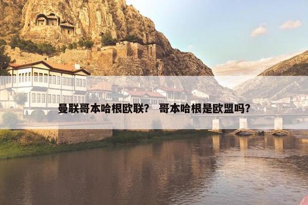 曼联哥本哈根欧联? 哥本哈根是欧盟吗? 曼联哥本哈根欧联? 哥本哈根是欧盟吗?
