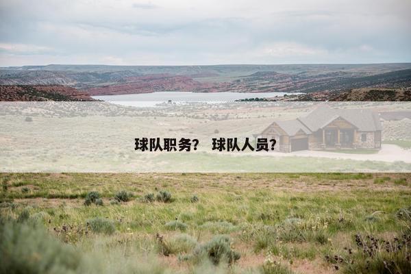 球队职务? 球队人员? 球队职务? 球队人员?