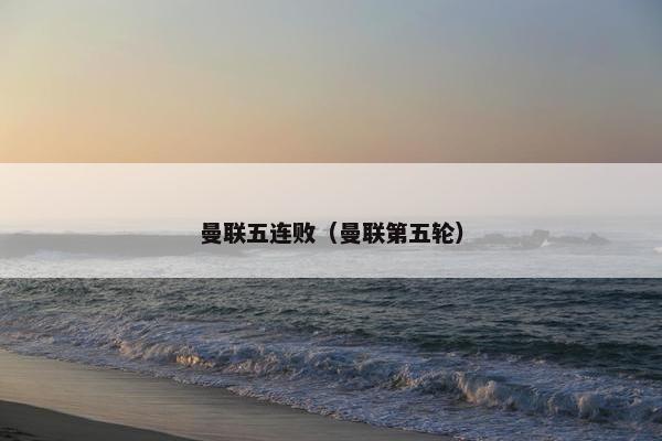 曼联五连败（曼联第五轮）