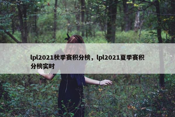 lpl2021秋季赛积分榜，lpl2021夏季赛积分榜实时