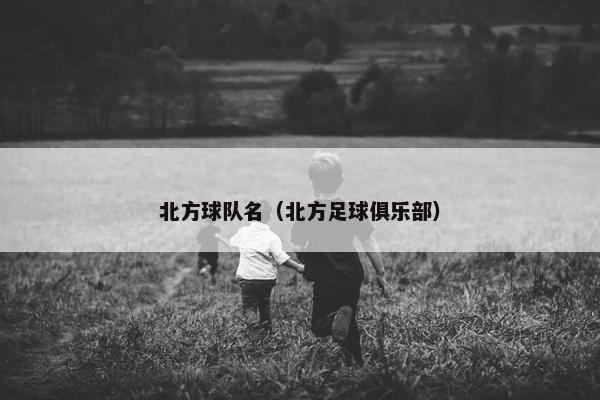 北方球队名（北方足球俱乐部）