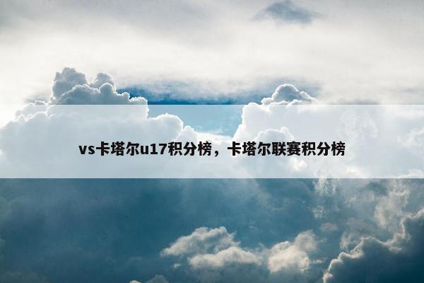 vs卡塔尔u17积分榜，卡塔尔联赛积分榜
