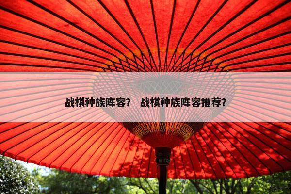 战棋种族阵容? 战棋种族阵容推荐? 战棋种族阵容? 战棋种族阵容推荐?