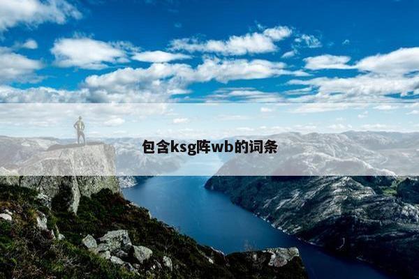 包含ksg阵wb的词条 包含ksg阵wb的词条