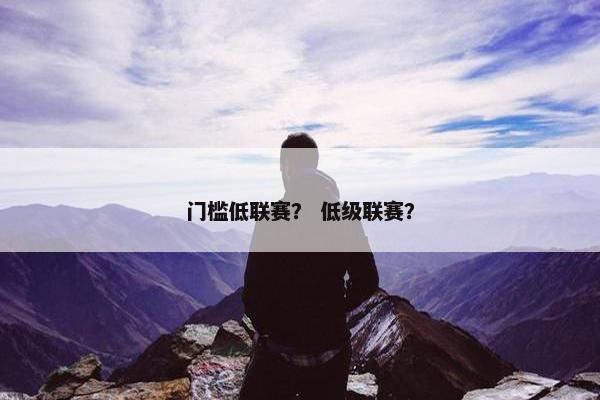 门槛低联赛？ 低级联赛？