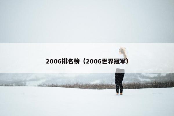 2006排名榜(2006世界冠军) 2006排名榜(2006世界冠军)