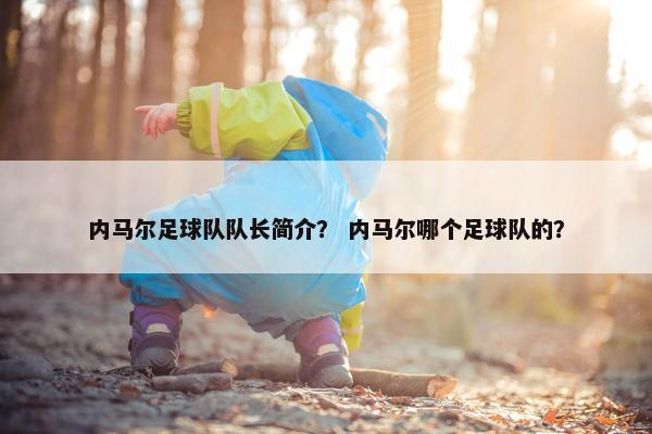 内马尔足球队队长简介？ 内马尔哪个足球队的？