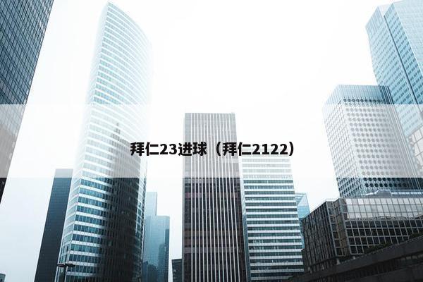 拜仁23进球(拜仁2122) 拜仁23进球(拜仁2122)