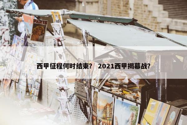 西甲征程何时结束? 2021西甲揭幕战? 西甲征程何时结束? 2021西甲揭幕战?