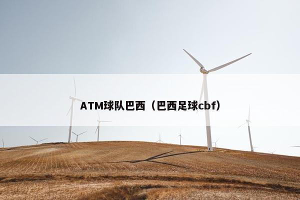 ATM球队巴西（巴西足球cbf）