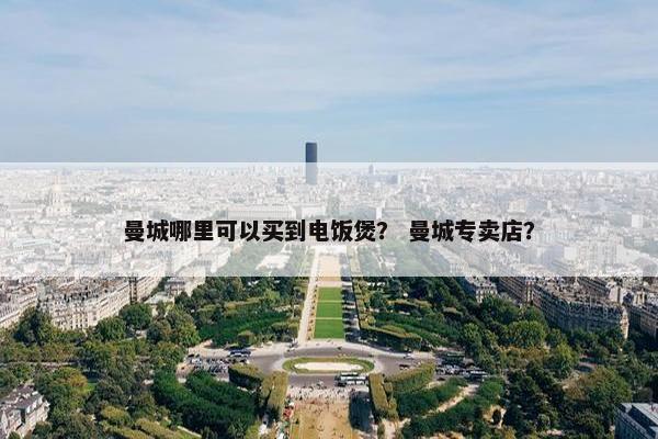 曼城哪里可以买到电饭煲？ 曼城专卖店？