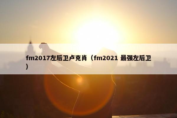 fm2017左后卫卢克肖（fm2021 最强左后卫）
