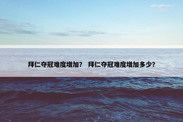 拜仁夺冠难度增加？ 拜仁夺冠难度增加多少？