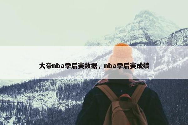 大帝nba季后赛数据，nba季后赛成绩
