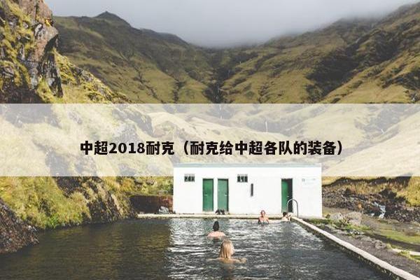 中超2018耐克（耐克给中超各队的装备）