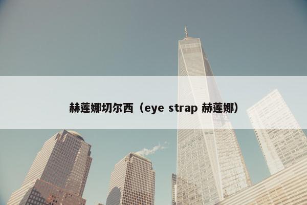 赫莲娜切尔西(eye strap 赫莲娜) 赫莲娜切尔西(eye strap 赫莲娜)