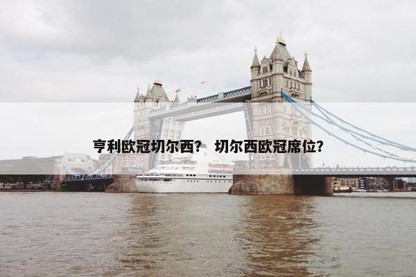 亨利欧冠切尔西？ 切尔西欧冠席位？